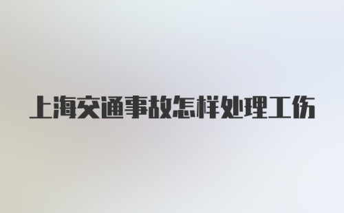 上海交通事故怎样处理工伤