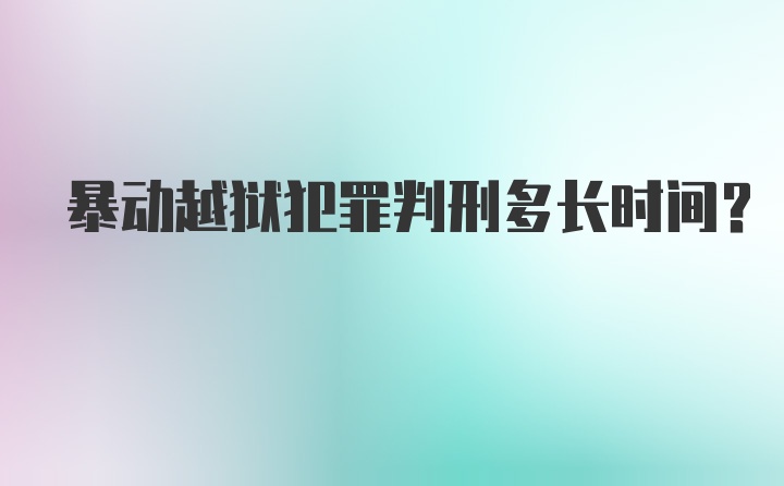 暴动越狱犯罪判刑多长时间？