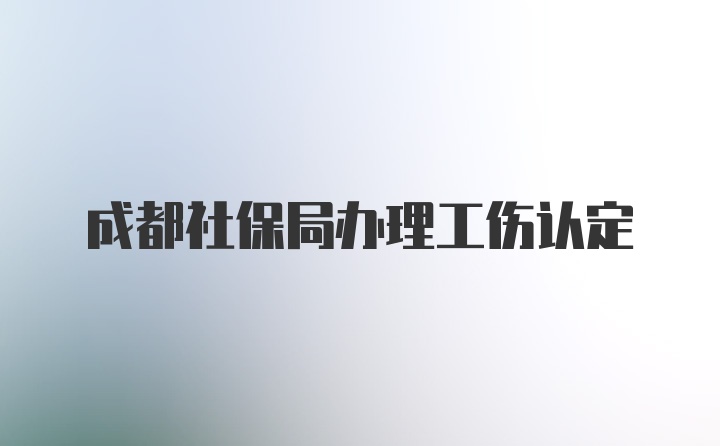 成都社保局办理工伤认定