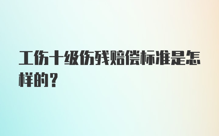 工伤十级伤残赔偿标准是怎样的？