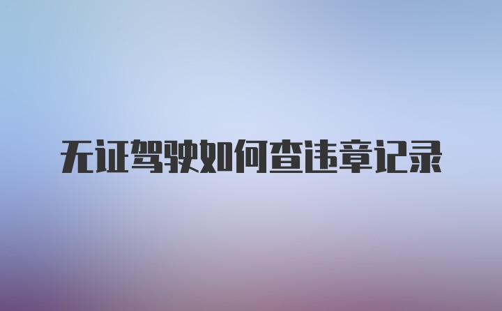 无证驾驶如何查违章记录