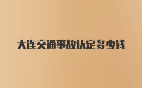 大连交通事故认定多少钱