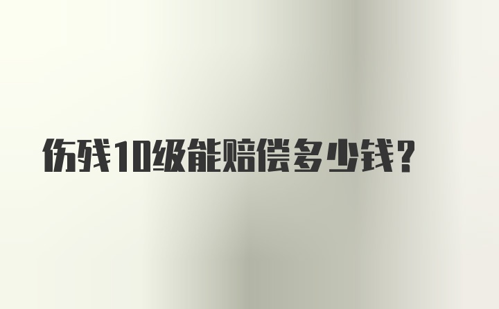 伤残10级能赔偿多少钱？