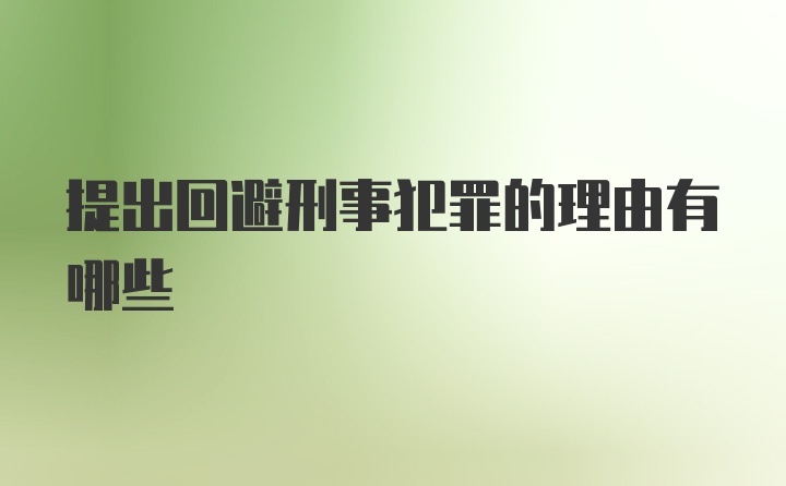 提出回避刑事犯罪的理由有哪些