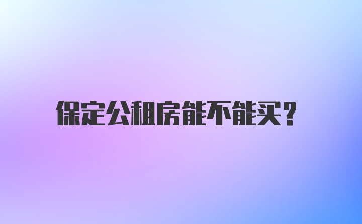 保定公租房能不能买？