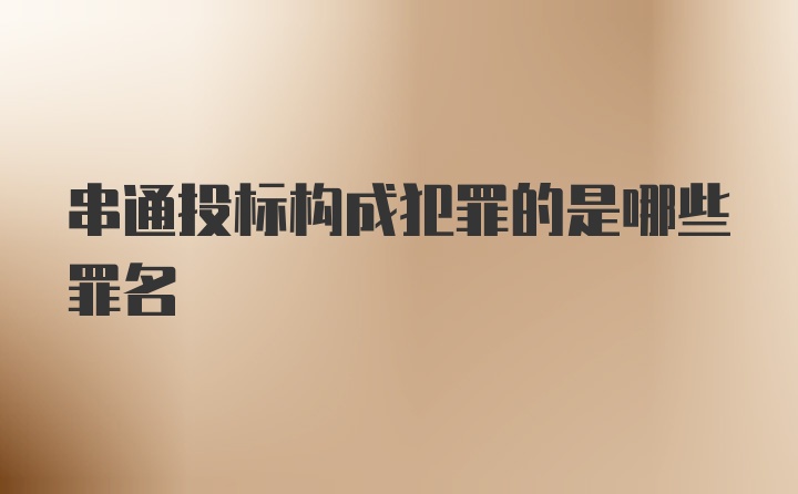 串通投标构成犯罪的是哪些罪名