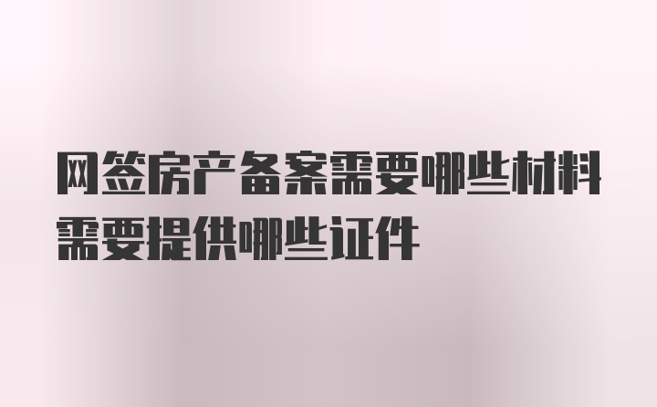 网签房产备案需要哪些材料需要提供哪些证件