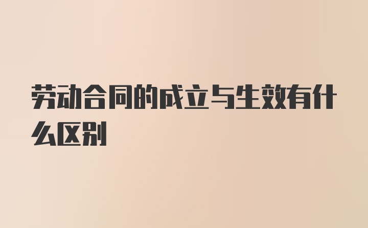 劳动合同的成立与生效有什么区别