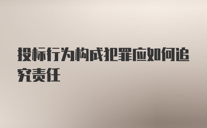 投标行为构成犯罪应如何追究责任