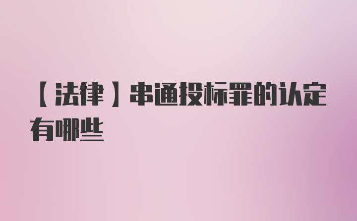 【法律】串通投标罪的认定有哪些