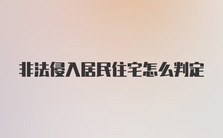 非法侵入居民住宅怎么判定