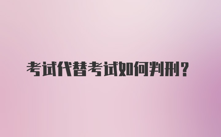 考试代替考试如何判刑？
