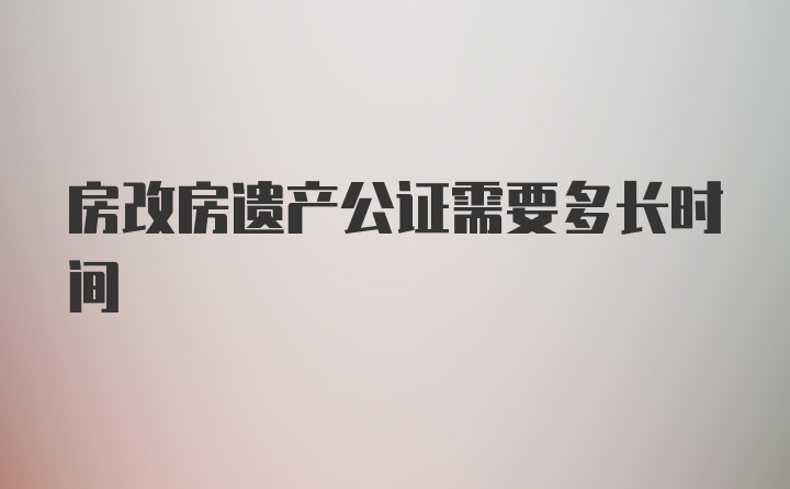 房改房遗产公证需要多长时间