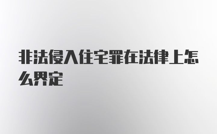 非法侵入住宅罪在法律上怎么界定