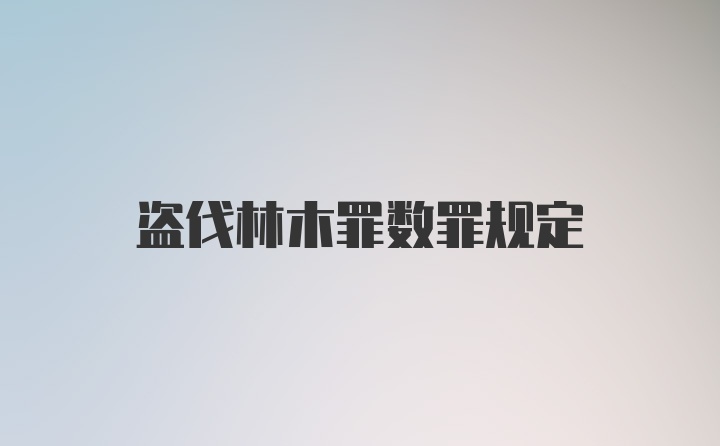 盗伐林木罪数罪规定