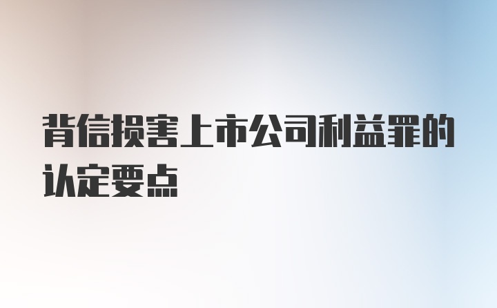 背信损害上市公司利益罪的认定要点