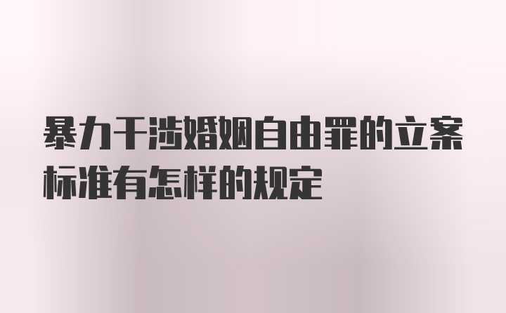 暴力干涉婚姻自由罪的立案标准有怎样的规定