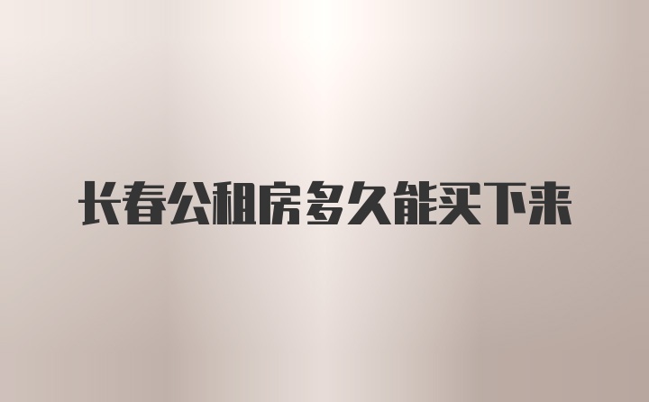 长春公租房多久能买下来