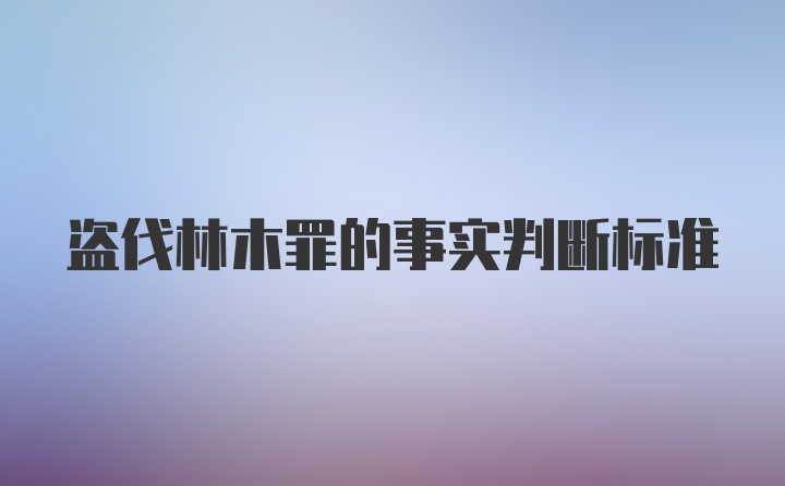 盗伐林木罪的事实判断标准