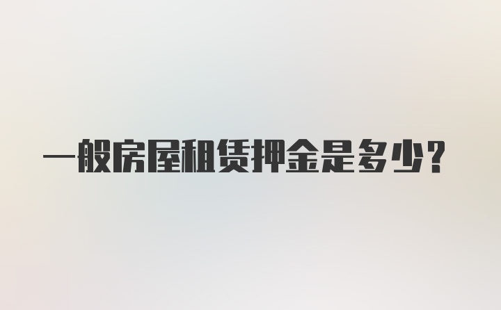 一般房屋租赁押金是多少？