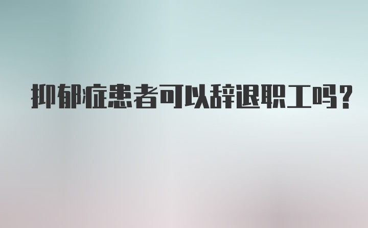 抑郁症患者可以辞退职工吗？