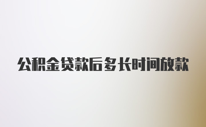 公积金贷款后多长时间放款