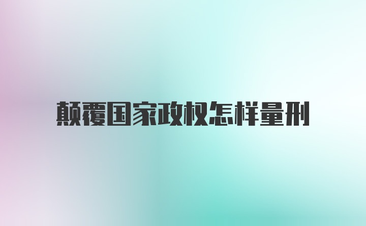 颠覆国家政权怎样量刑