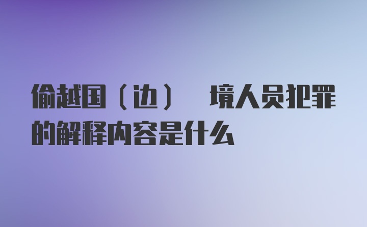 偷越国(边) 境人员犯罪的解释内容是什么