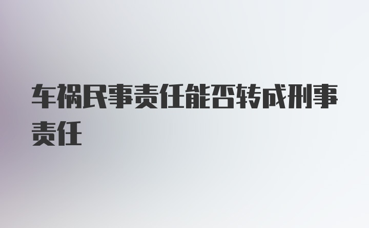 车祸民事责任能否转成刑事责任