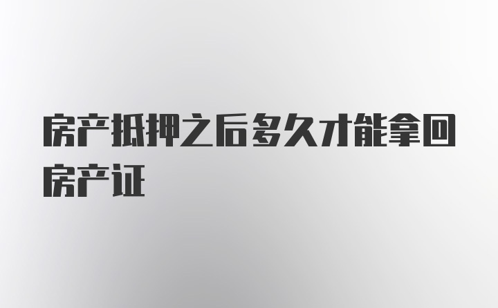 房产抵押之后多久才能拿回房产证