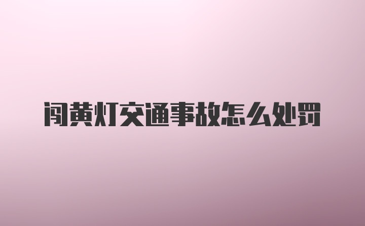 闯黄灯交通事故怎么处罚