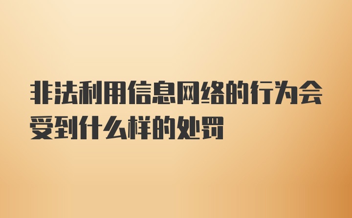 非法利用信息网络的行为会受到什么样的处罚