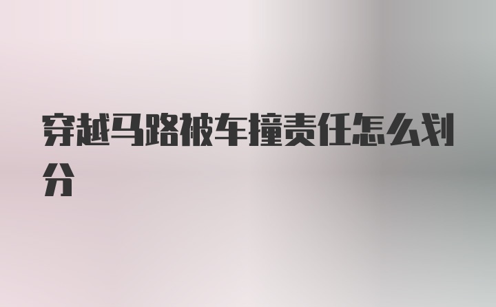 穿越马路被车撞责任怎么划分
