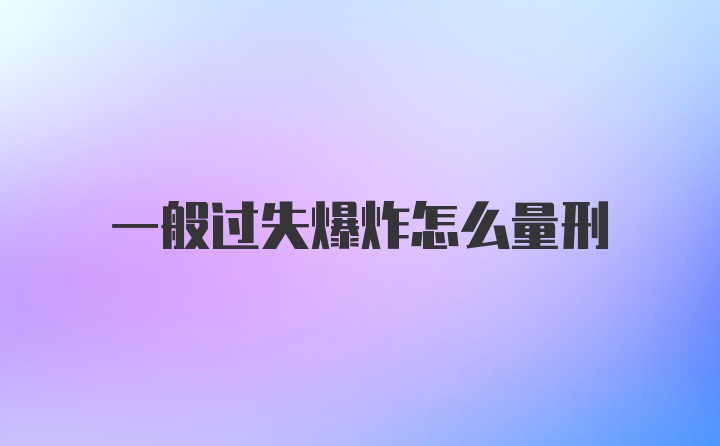 一般过失爆炸怎么量刑