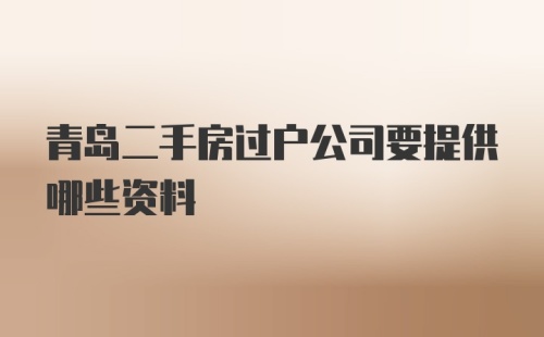 青岛二手房过户公司要提供哪些资料