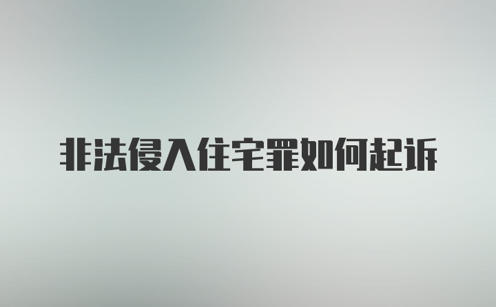 非法侵入住宅罪如何起诉
