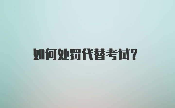 如何处罚代替考试？