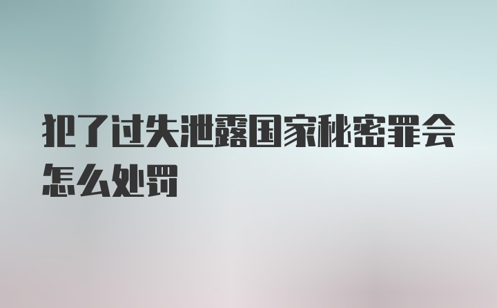 犯了过失泄露国家秘密罪会怎么处罚