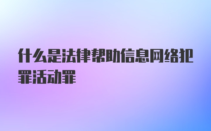 什么是法律帮助信息网络犯罪活动罪
