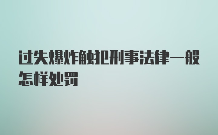 过失爆炸触犯刑事法律一般怎样处罚