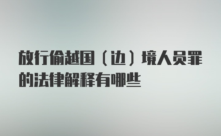 放行偷越国（边）境人员罪的法律解释有哪些