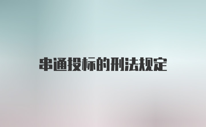 串通投标的刑法规定