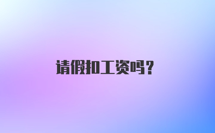 请假扣工资吗?