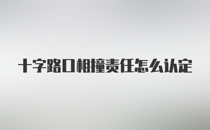 十字路口相撞责任怎么认定