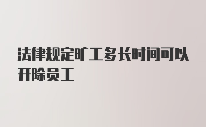 法律规定旷工多长时间可以开除员工