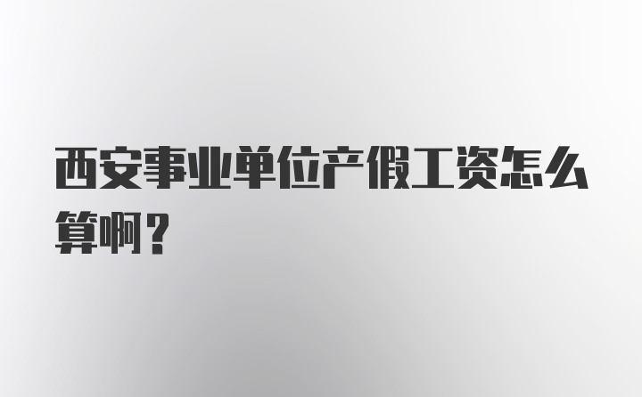 西安事业单位产假工资怎么算啊？