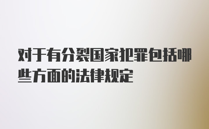 对于有分裂国家犯罪包括哪些方面的法律规定