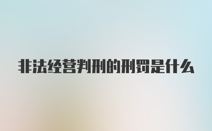 非法经营判刑的刑罚是什么