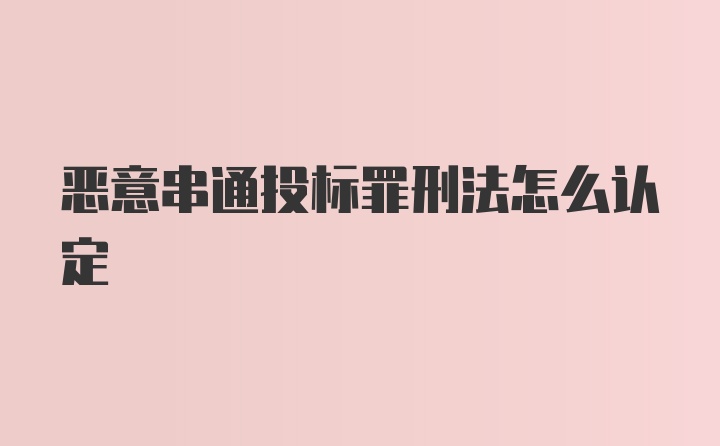 恶意串通投标罪刑法怎么认定