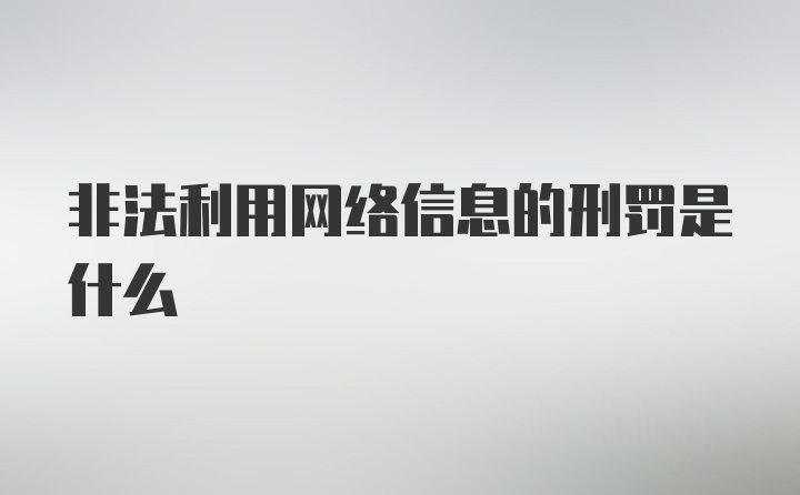非法利用网络信息的刑罚是什么
